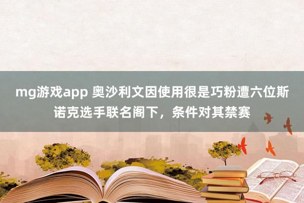 mg游戏app 奥沙利文因使用很是巧粉遭六位斯诺克选手联名阁下，条件对其禁赛