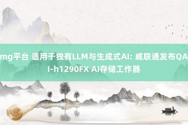 mg平台 适用于独有LLM与生成式AI: 威联通发布QAI-h1290FX AI存储工作器
