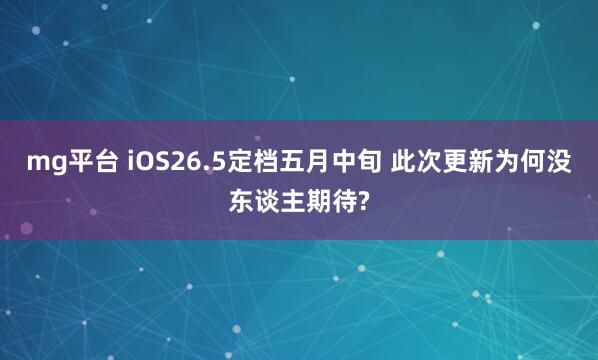 mg平台 iOS26.5定档五月中旬 此次更新为何没东谈主期待?