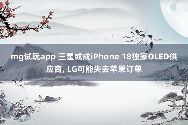 mg试玩app 三星或成iPhone 18独家OLED供应商， LG可能失去苹果订单