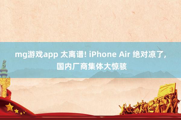 mg游戏app 太离谱! iPhone Air 绝对凉了， 国内厂商集体大惊骇