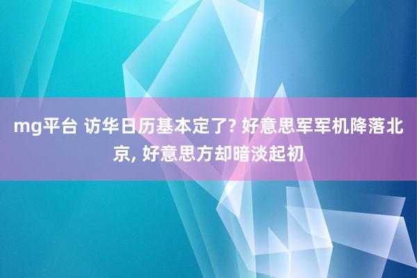 mg平台 访华日历基本定了? 好意思军军机降落北京， 好意思方却暗淡起初