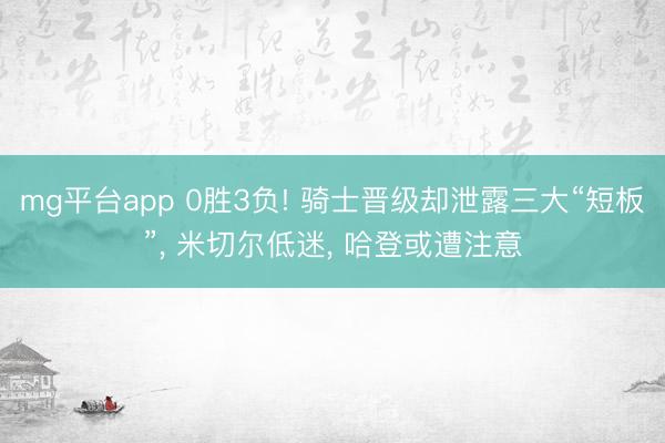 mg平台app 0胜3负! 骑士晋级却泄露三大“短板”, 米切尔低迷, 哈登或遭注意