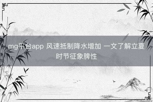 mg平台app 风速抵制降水增加 一文了解立夏时节征象脾性