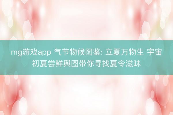 mg游戏app 气节物候图鉴: 立夏万物生 宇宙初夏尝鲜舆图带你寻找夏令滋味