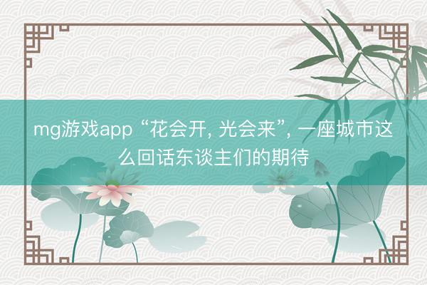 mg游戏app “花会开， 光会来”， 一座城市这么回话东谈主们的期待
