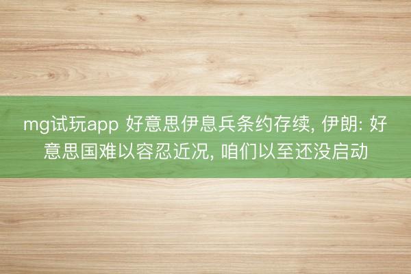 mg试玩app 好意思伊息兵条约存续， 伊朗: 好意思国难以容忍近况， 咱们以至还没启动