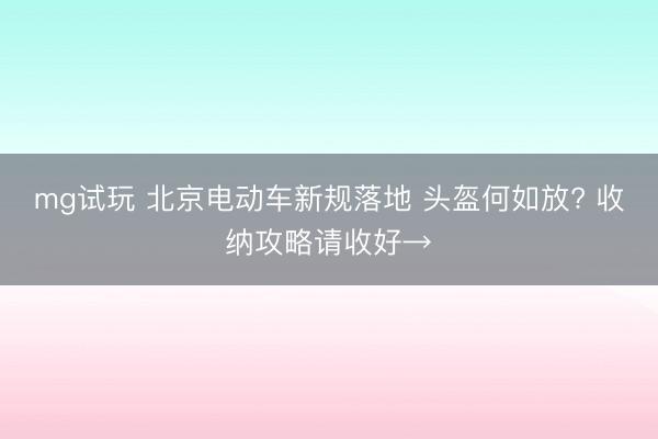 mg试玩 北京电动车新规落地 头盔何如放? 收纳攻略请收好→