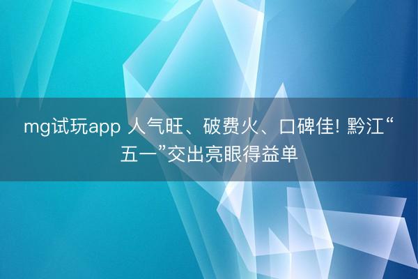mg试玩app 人气旺、破费火、口碑佳! 黔江“五一”交出亮眼得益单