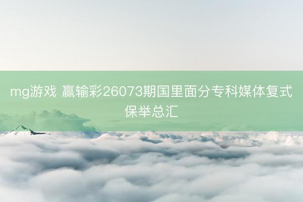 mg游戏 赢输彩26073期国里面分专科媒体复式保举总汇