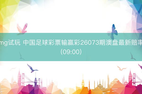 mg试玩 中国足球彩票输赢彩26073期澳盘最新赔率(09:00)