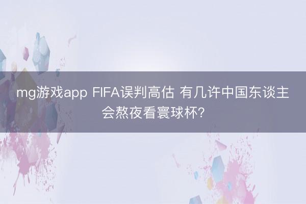 mg游戏app FIFA误判高估 有几许中国东谈主会熬夜看寰球杯？