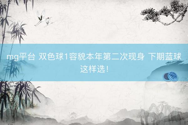 mg平台 双色球1容貌本年第二次现身 下期蓝球这样选！