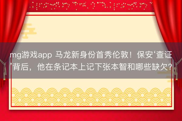 mg游戏app 马龙新身份首秀伦敦！保安‘查证’背后，他在条记本上记下张本智和哪些缺欠？